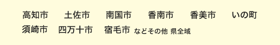 高知市 土佐市 南国市 香南市 香美市 いの町 須崎市 四万十市 宿毛市 などその他県全域