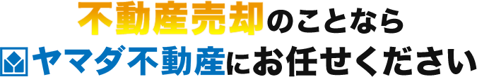 不動産売却のことならヤマダ不動産にお任せください！